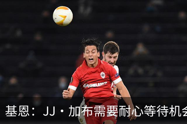 基恩：JJ·加布需要耐心等待机会，曼联现在要赢球而不是培养球员